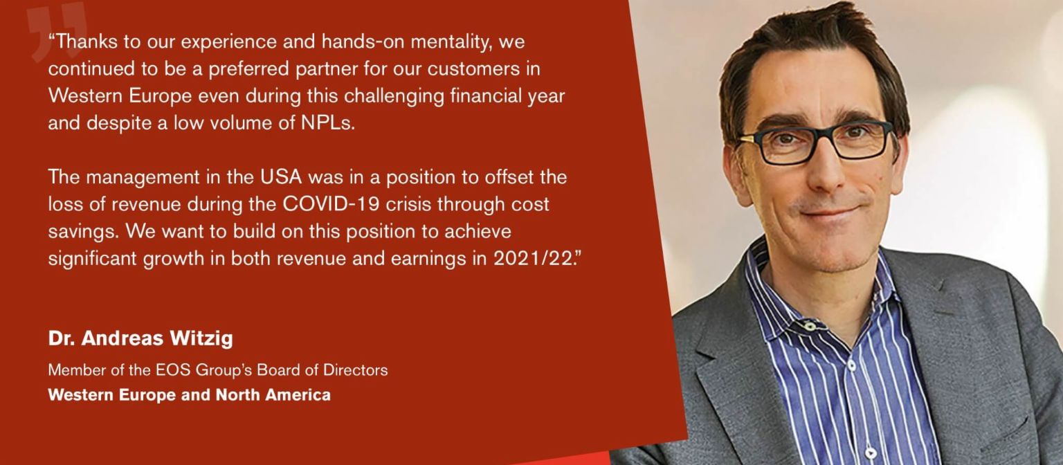 Quote from Dr Andreas Witzig, Managing Director of the EOS Group and responsible for the regions Western Europe and North America: "We are well positioned and convinced that we will be able to further expand our debt purchase activities in the new financial year.”