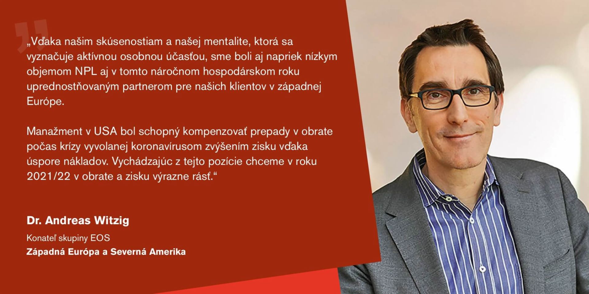 Quote from Dr Andreas Witzig, Managing Director of the EOS Group and responsible for for the regions Western Europe and North America: "We are well positioned and convinced that we will be able to further expand our debt purchase activities in the new financial year.”